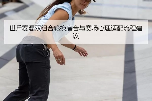 shi-ping-sai-hun-shuang-zu-he-lun-huan-mo-he-yu-sai-chang-xin-li-shi-pei-liu-cheng-jian-yi-2-263.jpg